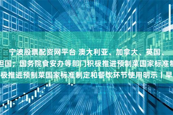 宁波股票配资网平台 澳大利亚、加拿大、英国、葡萄牙宣布承认巴勒斯坦国；国务院食安办等部门积极推进预制菜国家标准制定和餐饮环节使用明示丨早报
