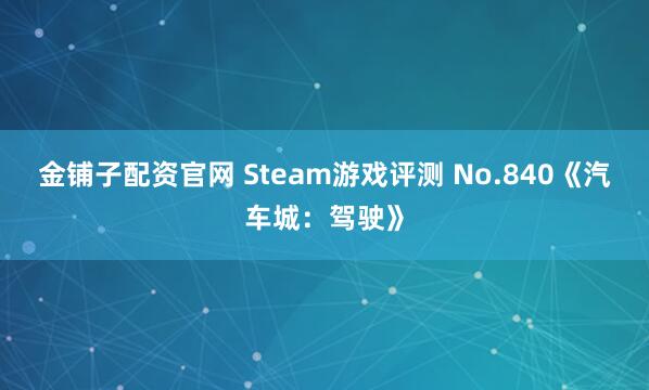 金铺子配资官网 Steam游戏评测 No.840《汽车城：驾驶》
