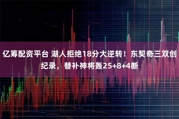 亿筹配资平台 湖人拒绝18分大逆转！东契奇三双创纪录，替补神将轰25+8+4断