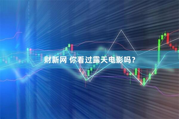 财新网 你看过露天电影吗？