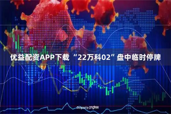 优益配资APP下载 “22万科02”盘中临时停牌